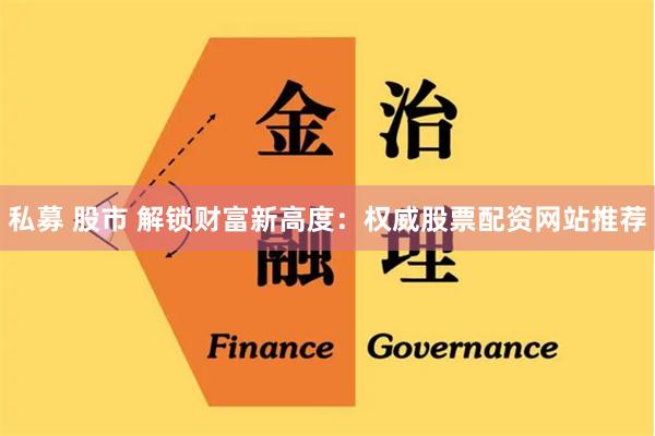 私募 股市 解锁财富新高度：权威股票配资网站推荐