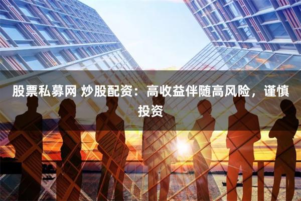 股票私募网 炒股配资：高收益伴随高风险，谨慎投资