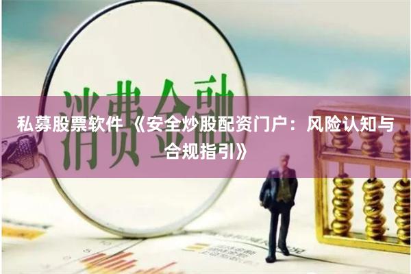 私募股票软件 《安全炒股配资门户：风险认知与合规指引》